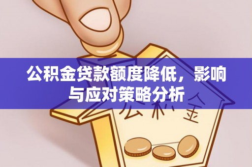 镇平公积金贷款额度降低，影响与应对策略分析