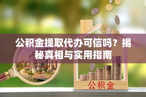 镇平公积金提取代办可信吗？揭秘真相与实用指南