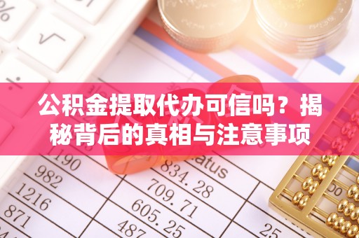 镇平公积金提取代办可信吗？揭秘背后的真相与注意事项