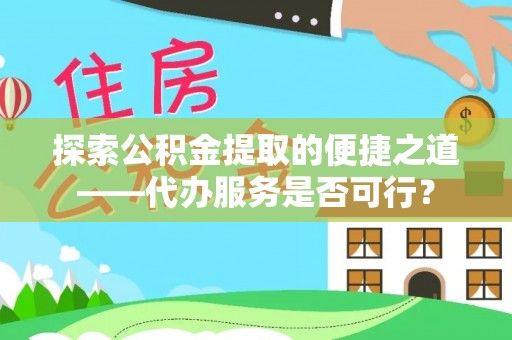 镇平探索公积金提取的便捷之道——代办服务是否可行？