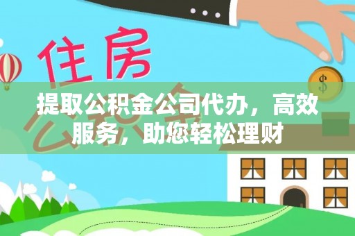 镇平提取公积金公司代办，高效服务，助您轻松理财