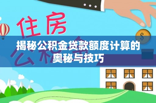 镇平揭秘公积金贷款额度计算的奥秘与技巧