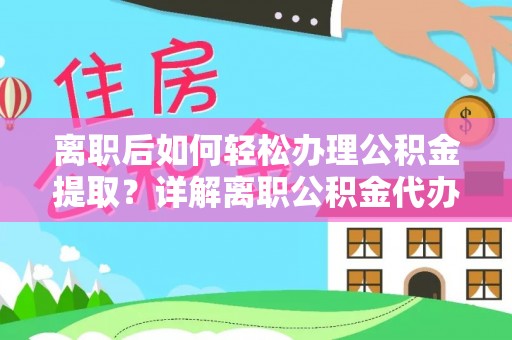 镇平离职后如何轻松办理公积金提取？详解离职公积金代办提取流程