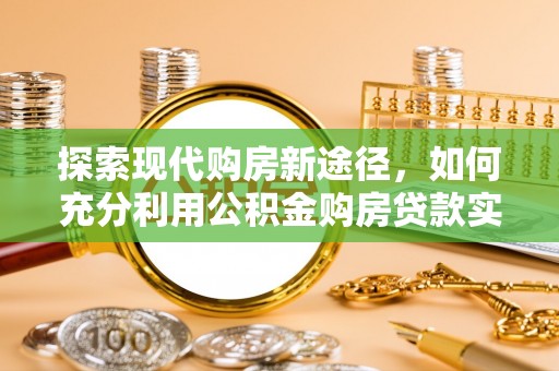 镇平探索现代购房新途径，如何充分利用公积金购房贷款实现置业梦想