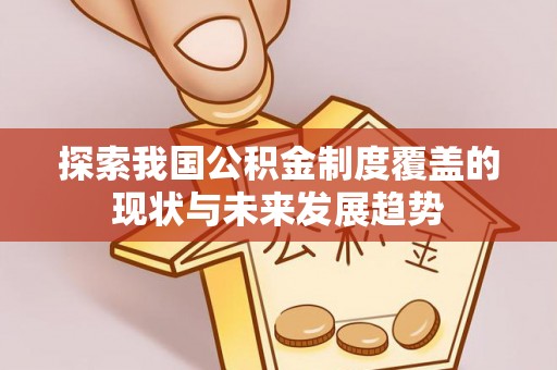 镇平探索我国公积金制度覆盖的现状与未来发展趋势