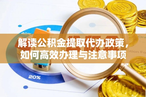 镇平解读公积金提取代办政策，如何高效办理与注意事项