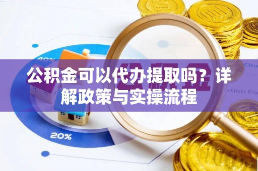 镇平公积金可以代办提取吗？详解政策与实操流程