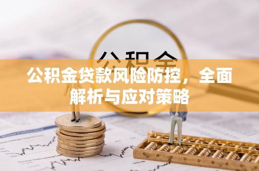 镇平公积金贷款风险防控，全面解析与应对策略