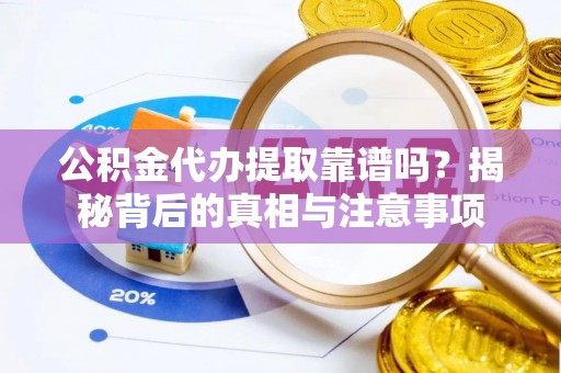 镇平公积金代办提取靠谱吗？揭秘背后的真相与注意事项