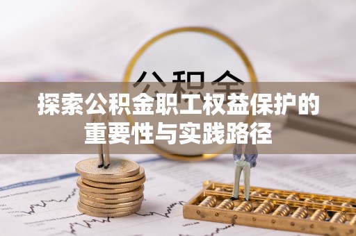 镇平探索公积金职工权益保护的重要性与实践路径