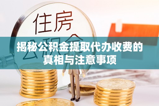 镇平揭秘公积金提取代办收费的真相与注意事项
