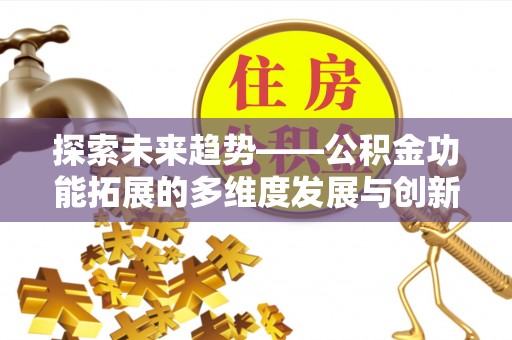 镇平探索未来趋势——公积金功能拓展的多维度发展与创新