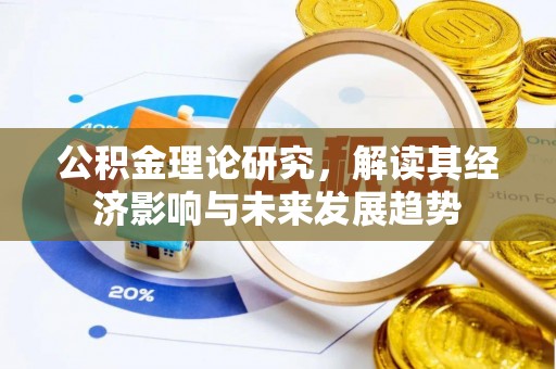 镇平公积金理论研究，解读其经济影响与未来发展趋势