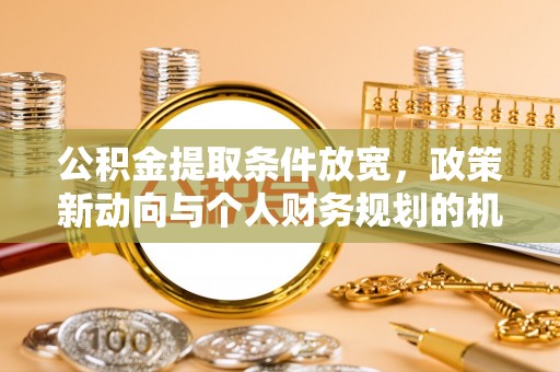 镇平公积金提取条件放宽，政策新动向与个人财务规划的机遇