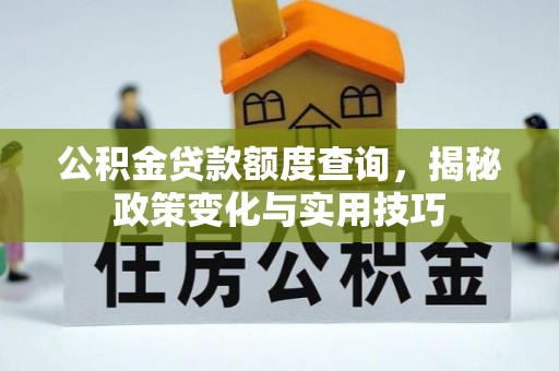 镇平公积金贷款额度查询，揭秘政策变化与实用技巧