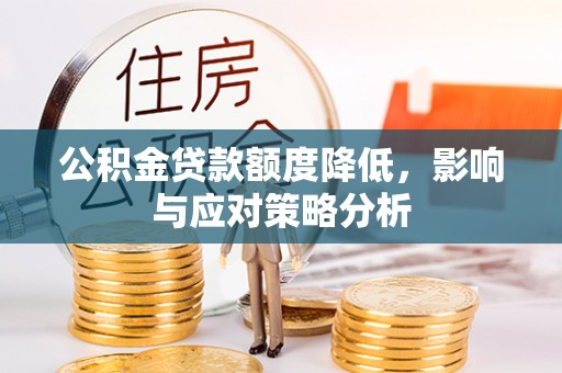 镇平公积金贷款额度降低，影响与应对策略分析