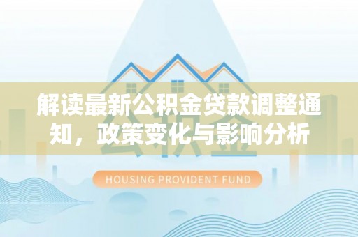 镇平解读最新公积金贷款调整通知，政策变化与影响分析