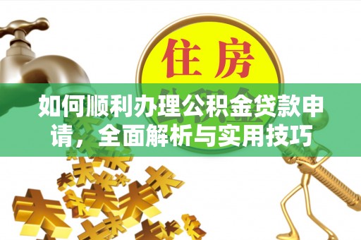 镇平如何顺利办理公积金贷款申请，全面解析与实用技巧