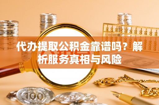 镇平代办提取公积金靠谱吗？解析服务真相与风险