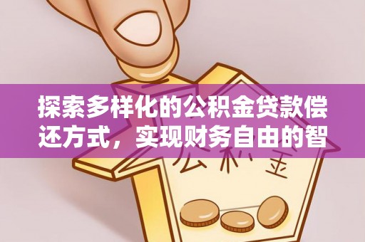 镇平探索多样化的公积金贷款偿还方式，实现财务自由的智慧选择