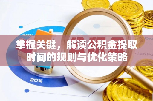 镇平掌握关键，解读公积金提取时间的规则与优化策略