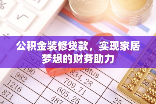 镇平公积金装修贷款，实现家居梦想的财务助力