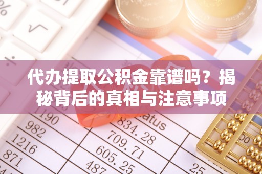 镇平代办提取公积金靠谱吗？揭秘背后的真相与注意事项