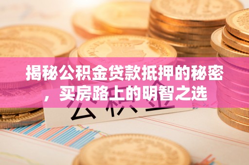 镇平揭秘公积金贷款抵押的秘密，买房路上的明智之选