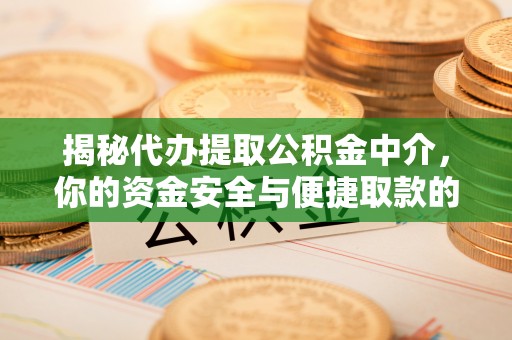 镇平揭秘代办提取公积金中介，你的资金安全与便捷取款的平衡点
