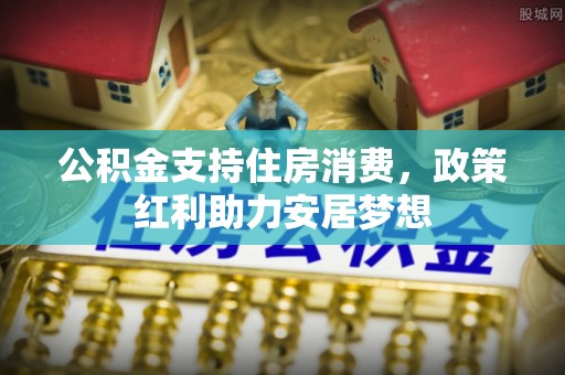 镇平公积金支持住房消费，政策红利助力安居梦想