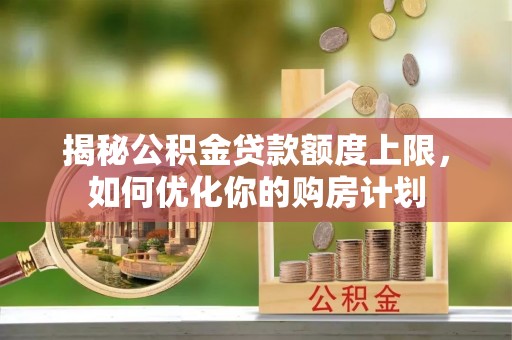 镇平揭秘公积金贷款额度上限，如何优化你的购房计划