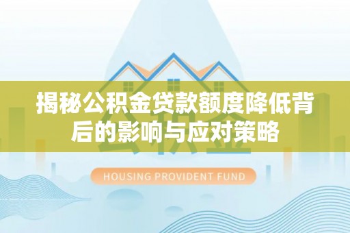 镇平揭秘公积金贷款额度降低背后的影响与应对策略
