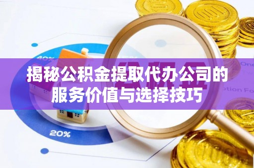 镇平揭秘公积金提取代办公司的服务价值与选择技巧