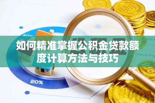 镇平如何精准掌握公积金贷款额度计算方法与技巧