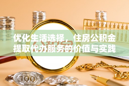 镇平优化生活选择，住房公积金提取代办服务的价值与实践