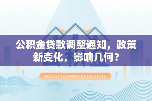 镇平公积金贷款调整通知，政策新变化，影响几何？