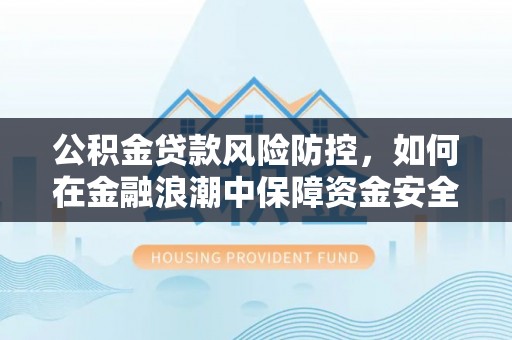 镇平公积金贷款风险防控，如何在金融浪潮中保障资金安全