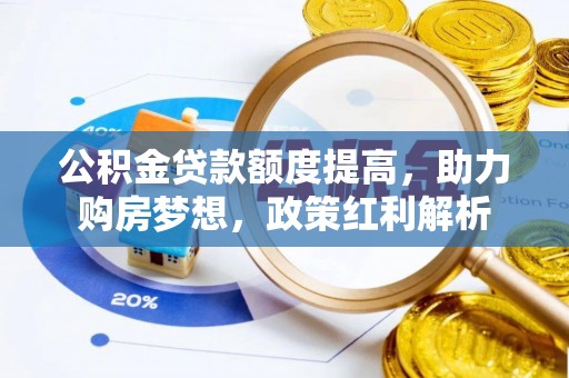 镇平公积金贷款额度提高，助力购房梦想，政策红利解析