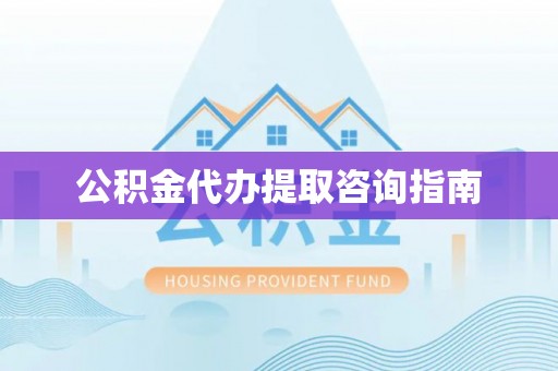 镇平公积金代办提取咨询指南