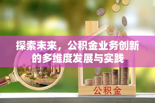 镇平探索未来，公积金业务创新的多维度发展与实践