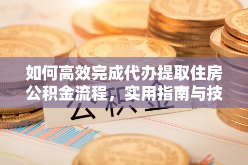 镇平如何高效完成代办提取住房公积金流程，实用指南与技巧