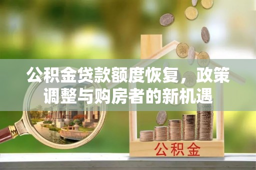 镇平公积金贷款额度恢复，政策调整与购房者的新机遇