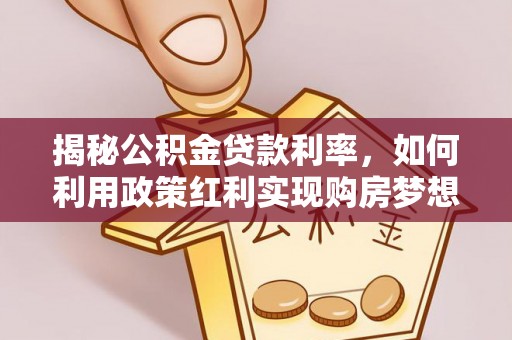 镇平揭秘公积金贷款利率，如何利用政策红利实现购房梦想？