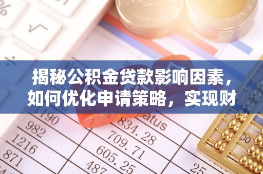 镇平揭秘公积金贷款影响因素，如何优化申请策略，实现财务自由？