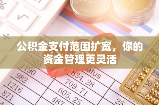 镇平公积金支付范围扩宽，你的资金管理更灵活