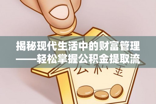 镇平揭秘现代生活中的财富管理——轻松掌握公积金提取流程的艺术