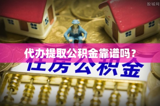 镇平代办提取公积金靠谱吗？