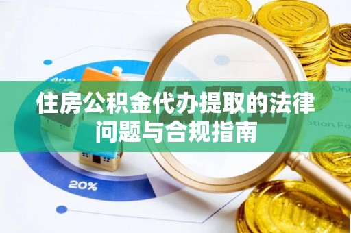 镇平住房公积金代办提取的法律问题与合规指南
