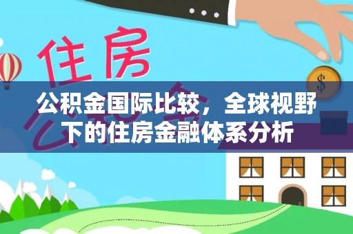 镇平公积金国际比较，全球视野下的住房金融体系分析